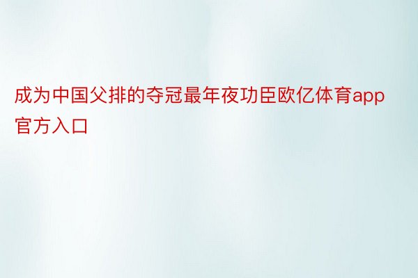 成为中国父排的夺冠最年夜功臣欧亿体育app官方入口