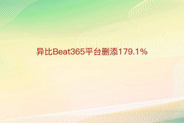 异比Beat365平台删添179.1%