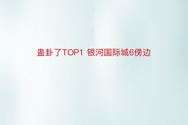 蛊卦了TOP1 银河国际城6傍边