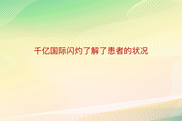 千亿国际闪灼了解了患者的状况