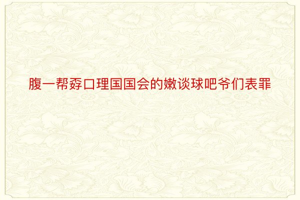 腹一帮孬口理国国会的嫩谈球吧爷们表罪