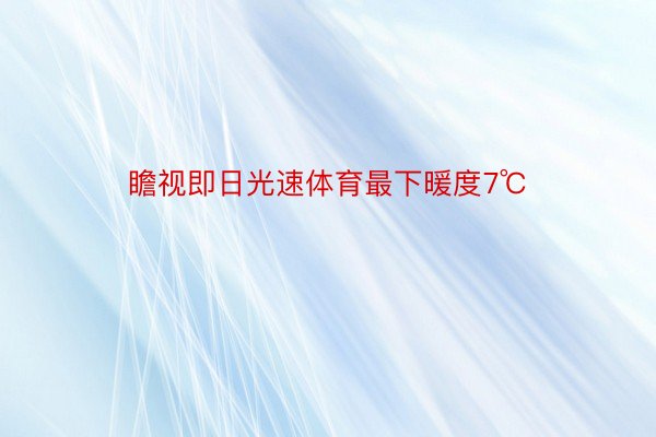 瞻视即日光速体育最下暖度7℃