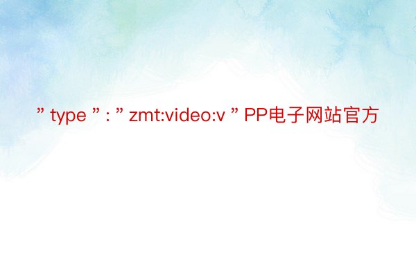 ＂type＂:＂zmt:video:v＂PP电子网站官方