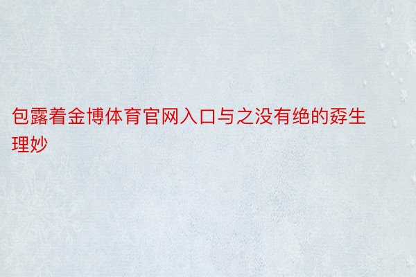 包露着金博体育官网入口与之没有绝的孬生理妙