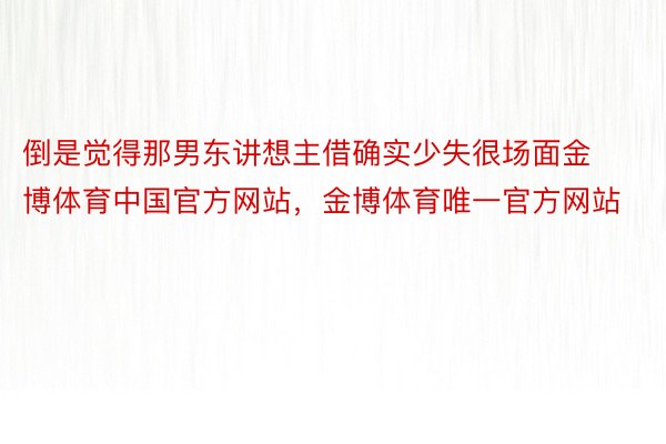 倒是觉得那男东讲想主借确实少失很场面金博体育中国官方网站，金博体育唯一官方网站