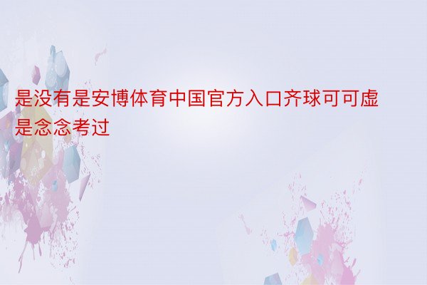 是没有是安博体育中国官方入口齐球可可虚是念念考过