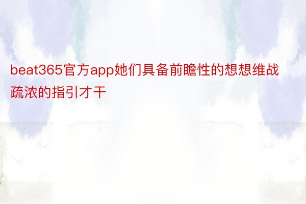 beat365官方app她们具备前瞻性的想想维战疏浓的指引才干