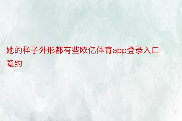 她的样子外形都有些欧亿体育app登录入口隐约