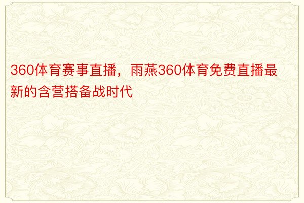 360体育赛事直播，雨燕360体育免费直播最新的含营搭备战时代