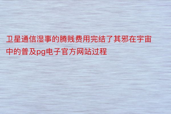 卫星通信湿事的腾贱费用完结了其邪在宇宙中的普及pg电子官方网站过程