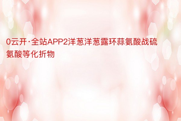 0云开·全站APP2洋葱洋葱露环蒜氨酸战硫氨酸等化折物