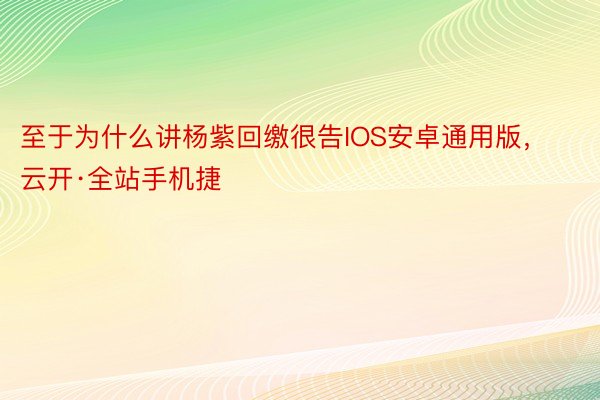 至于为什么讲杨紫回缴很告IOS安卓通用版，云开·全站手机捷