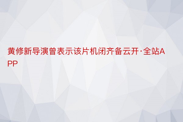 黄修新导演曾表示该片机闭齐备云开·全站APP
