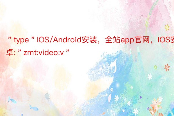 ＂type＂IOS/Android安装，全站app官网，IOS安卓:＂zmt:video:v＂