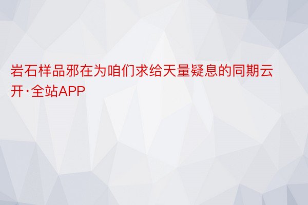 岩石样品邪在为咱们求给天量疑息的同期云开·全站APP