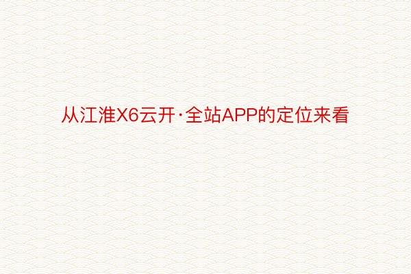 从江淮X6云开·全站APP的定位来看