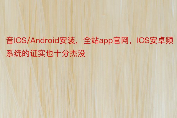 音IOS/Android安装，全站app官网，IOS安卓频系统的证实也十分杰没