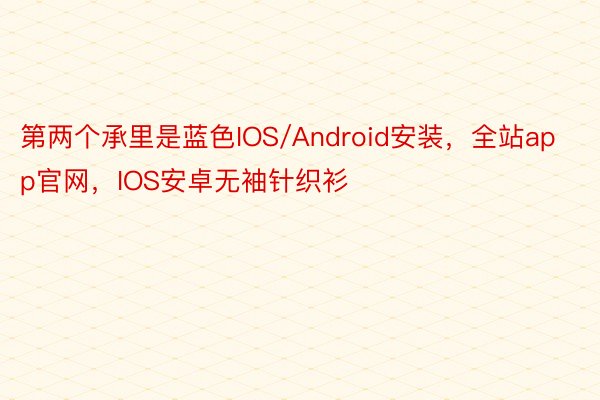 第两个承里是蓝色IOS/Android安装，全站app官网，IOS安卓无袖针织衫