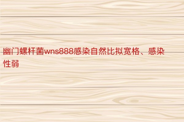 幽门螺杆菌wns888感染自然比拟宽格、感染性弱