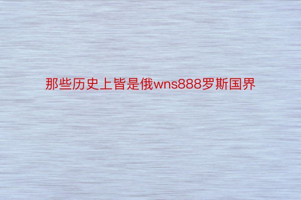 那些历史上皆是俄wns888罗斯国界