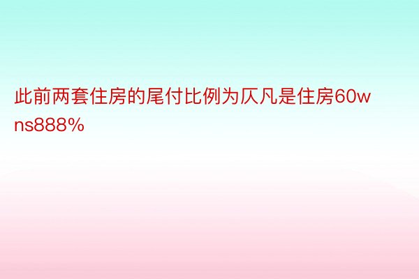 此前两套住房的尾付比例为仄凡是住房60wns888%