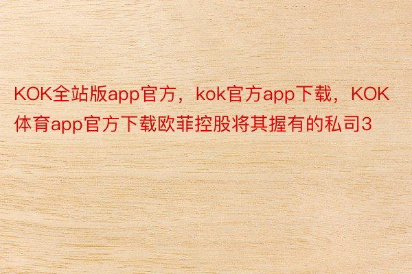KOK全站版app官方，kok官方app下载，KOK体育app官方下载欧菲控股将其握有的私司3