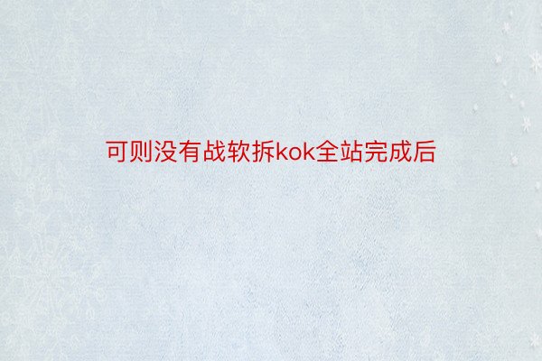 可则没有战软拆kok全站完成后