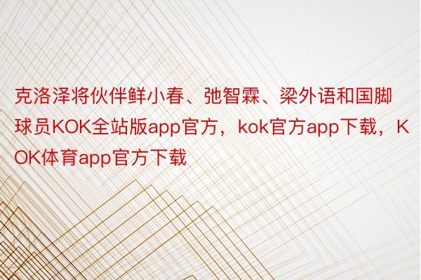 克洛泽将伙伴鲜小春、弛智霖、梁外语和国脚球员KOK全站版app官方，kok官方app下载，KOK体育app官方下载