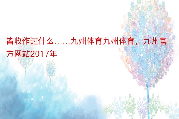 皆收作过什么……九州体育九州体育，九州官方网站2017年