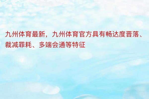 九州体育最新，九州体育官方具有畅达度晋落、裁减罪耗、多端会通等特征