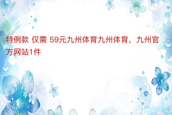 特例款 仅需 59元九州体育九州体育，九州官方网站1件