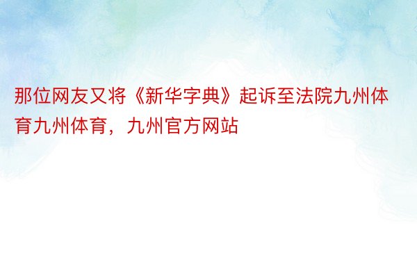 那位网友又将《新华字典》起诉至法院九州体育九州体育，九州官方网站