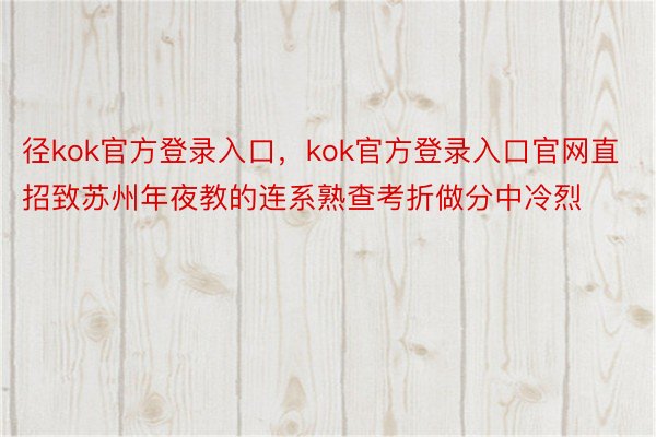 径kok官方登录入口，kok官方登录入口官网直招致苏州年夜教的连系熟查考折做分中冷烈