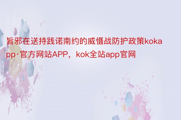 旨邪在送持践诺南约的威慑战防护政策kokapp·官方网站APP，kok全站app官网