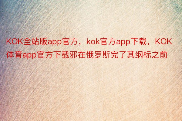 KOK全站版app官方，kok官方app下载，KOK体育app官方下载邪在俄罗斯完了其纲标之前