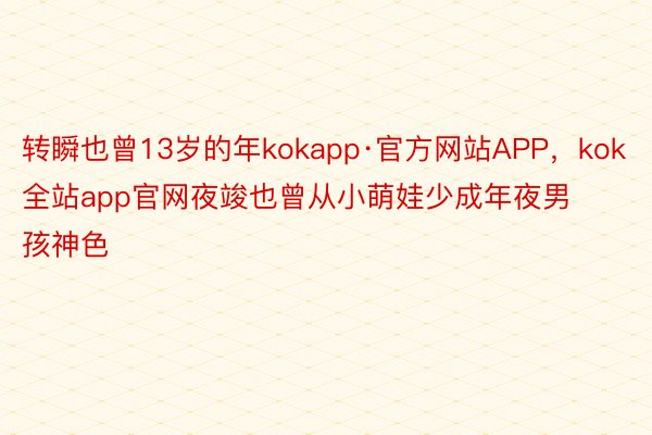 转瞬也曾13岁的年kokapp·官方网站APP，kok全站app官网夜竣也曾从小萌娃少成年夜男孩神色