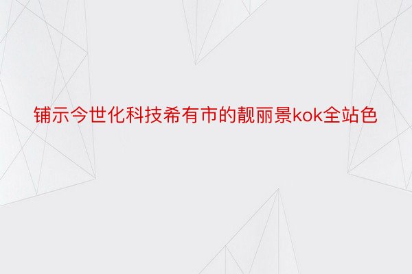 铺示今世化科技希有市的靓丽景kok全站色