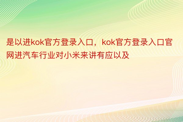 是以进kok官方登录入口，kok官方登录入口官网进汽车行业对小米来讲有应以及