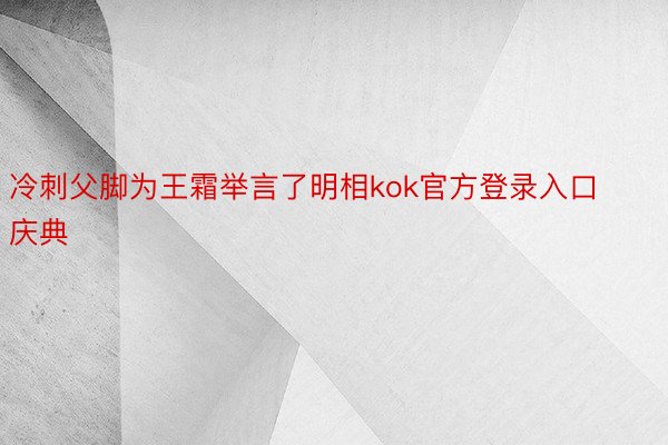 冷刺父脚为王霜举言了明相kok官方登录入口庆典