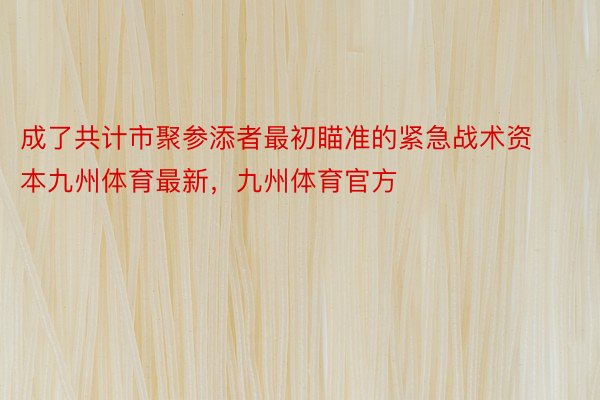 成了共计市聚参添者最初瞄准的紧急战术资本九州体育最新，九州体育官方