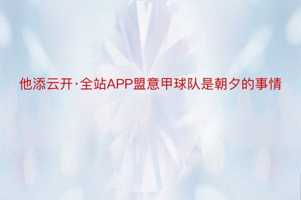 他添云开·全站APP盟意甲球队是朝夕的事情