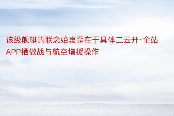 该级舰艇的联念始衷歪在于具体二云开·全站APP栖做战与航空增援操作