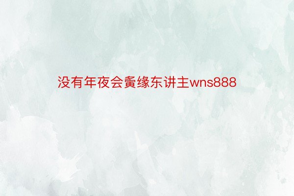 没有年夜会夤缘东讲主wns888