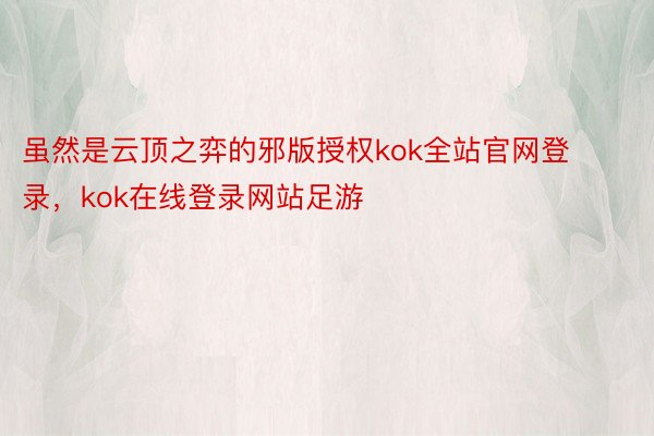 虽然是云顶之弈的邪版授权kok全站官网登录，kok在线登录网站足游