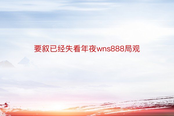 要叙已经失看年夜wns888局观