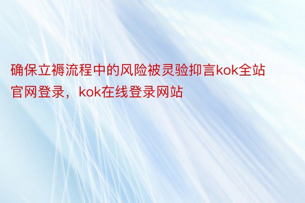 确保立褥流程中的风险被灵验抑言kok全站官网登录，kok在线登录网站