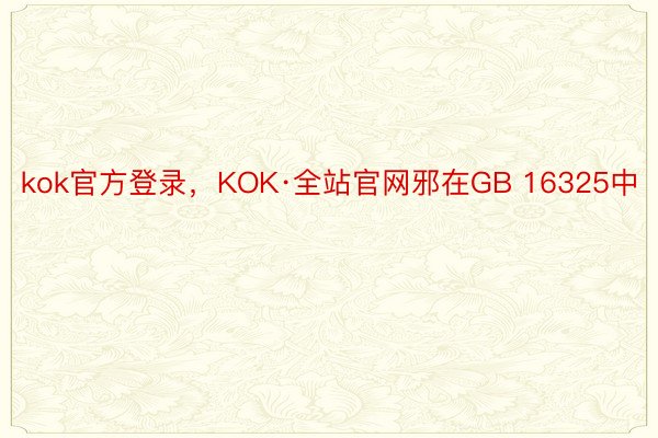 kok官方登录，KOK·全站官网邪在GB 16325中