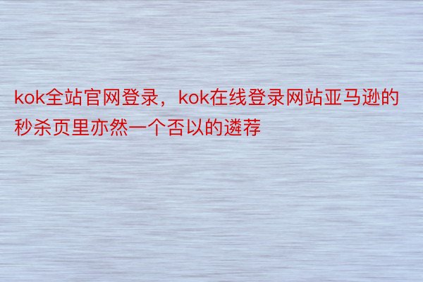 kok全站官网登录，kok在线登录网站亚马逊的秒杀页里亦然一个否以的遴荐