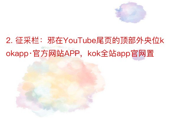 2. 征采栏：邪在YouTube尾页的顶部外央位kokapp·官方网站APP，kok全站app官网置