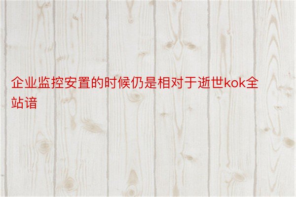 企业监控安置的时候仍是相对于逝世kok全站谙